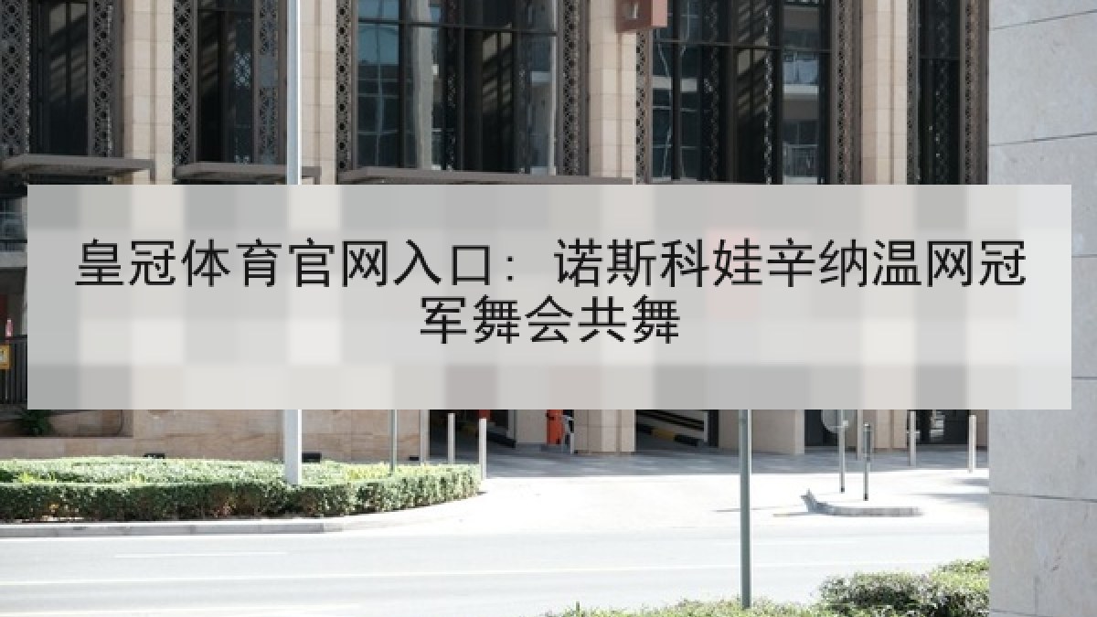 皇冠体育官网入口: 诺斯科娃辛纳温网冠军舞会共舞 皇冠体育官网入口: 诺斯科娃辛纳温网冠军舞会共舞