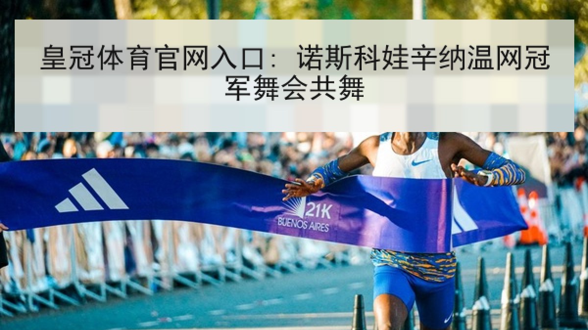 皇冠体育官网入口: 诺斯科娃辛纳温网冠军舞会共舞 皇冠体育官网入口: 诺斯科娃辛纳温网冠军舞会共舞